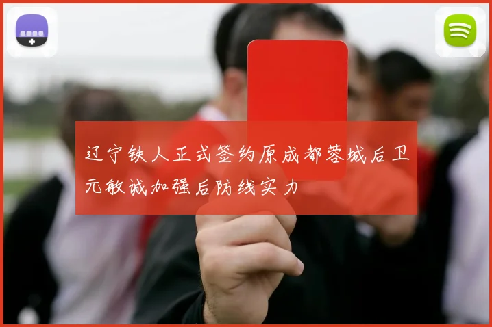 辽宁铁人正式签约原成都蓉城后卫元敏诚加强后防线实力