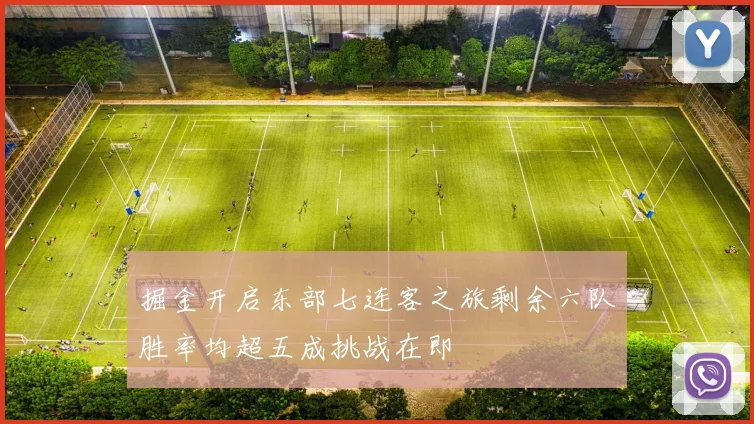 掘金开启东部七连客之旅剩余六队胜率均超五成挑战在即
