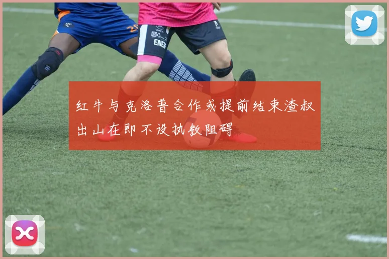 红牛与克洛普合作或提前结束渣叔出山在即不设执教阻碍