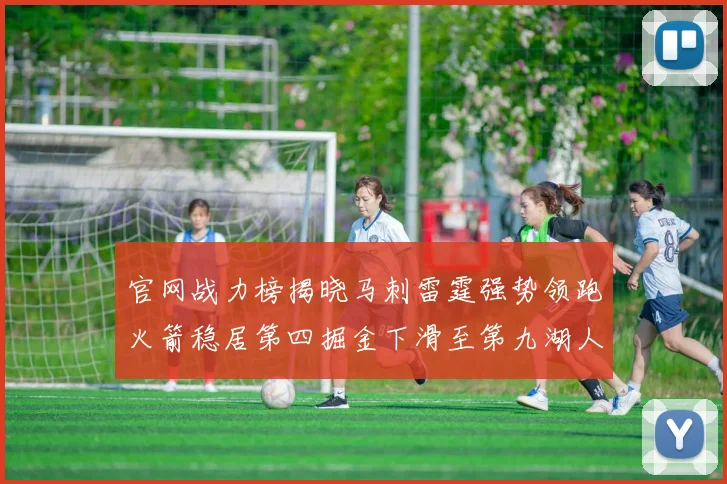 官网战力榜揭晓马刺雷霆强势领跑火箭稳居第四掘金下滑至第九湖人十名勇士十六快船十九