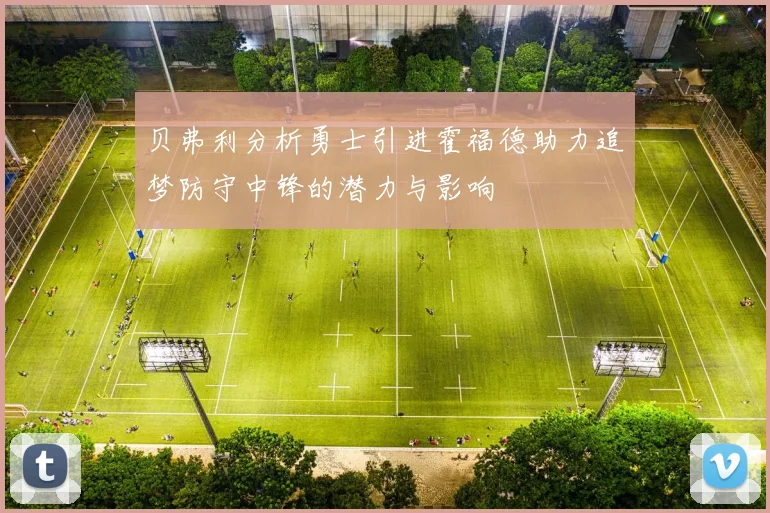 贝弗利分析勇士引进霍福德助力追梦防守中锋的潜力与影响
