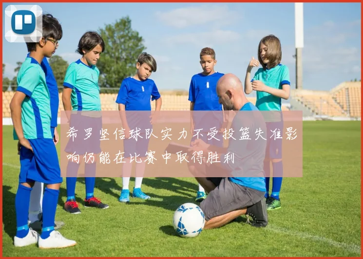 希罗坚信球队实力不受投篮失准影响仍能在比赛中取得胜利