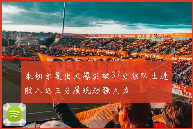 米切尔复出大爆发砍37分助队止连败八记三分展现超强火力