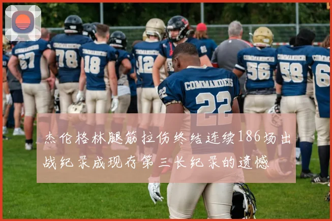 杰伦格林腿筋拉伤终结连续186场出战纪录成现存第三长纪录的遗憾