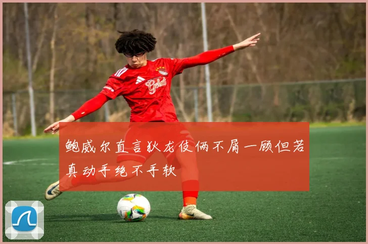 鲍威尔直言狄龙伎俩不屑一顾但若真动手绝不手软