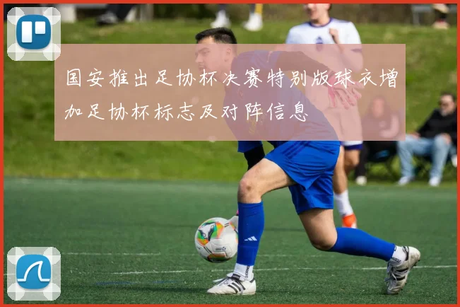国安推出足协杯决赛特别版球衣增加足协杯标志及对阵信息