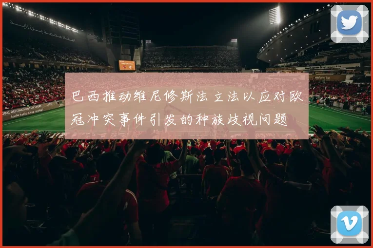巴西推动维尼修斯法立法以应对欧冠冲突事件引发的种族歧视问题